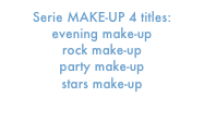 Serie MAKE-UP 4 titles:     
evening make-up    
rock make-up    
party make-up    
stars make-up    